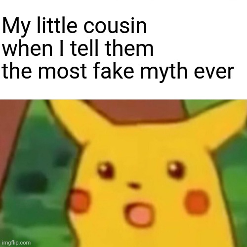 I mean, we all do this right? | My little cousin when I tell them the most fake myth ever | image tagged in memes,surprised pikachu | made w/ Imgflip meme maker