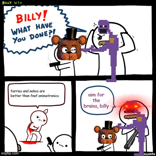 furries are better that fnaf animatronic- BANG | furries and nekos are better than fnaf animatronics; aim for the brains, billy | image tagged in billy what have you done | made w/ Imgflip meme maker
