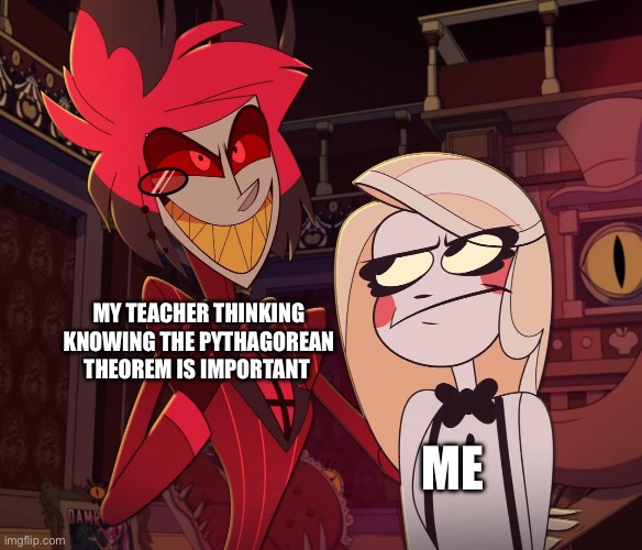 I swear I will literally never use this | MY TEACHER THINKING KNOWING THE PYTHAGOREAN THEOREM IS IMPORTANT; ME | image tagged in oh wow are you actually reading these tags | made w/ Imgflip meme maker
