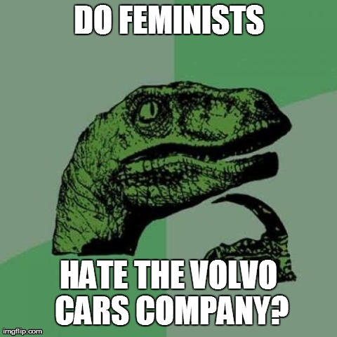 Philosoraptor Meme | DO FEMINISTS HATE THE VOLVO CARS COMPANY? | image tagged in memes,philosoraptor | made w/ Imgflip meme maker