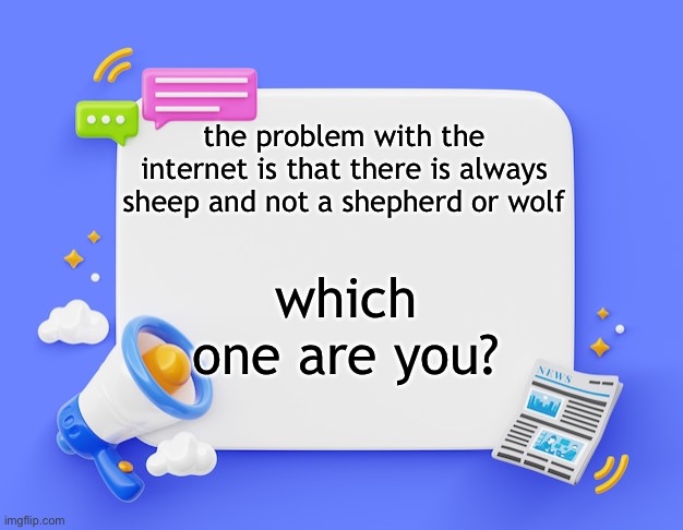 facebook ahh announcement template | the problem with the internet is that there is always sheep and not a shepherd or wolf; which one are you? | image tagged in facebook ahh announcement template | made w/ Imgflip meme maker