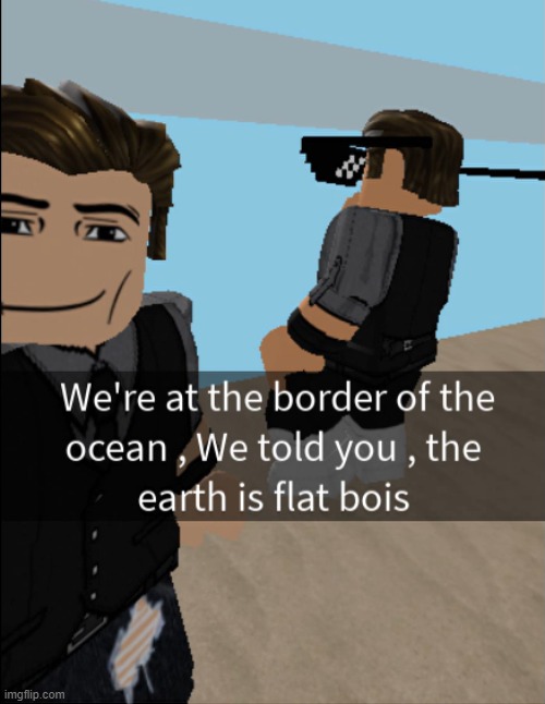 The earth is flat proof #257894 | image tagged in flat earth,dark humor,stupid people,snapchat,selfie,roblox | made w/ Imgflip meme maker