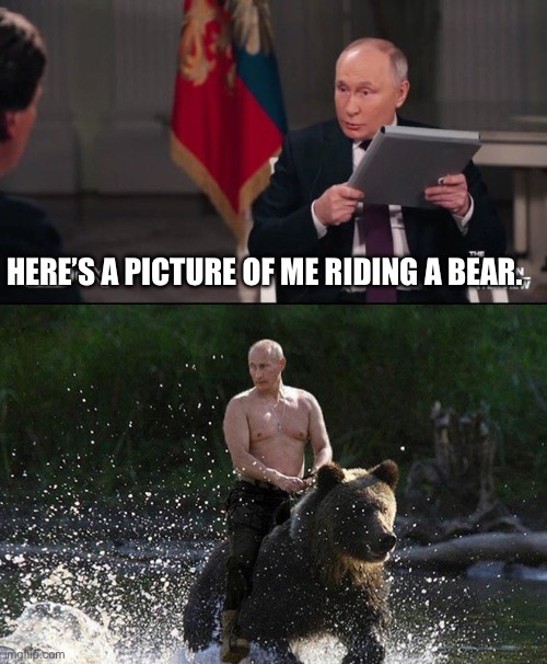 HERE’S A PICTURE OF ME RIDING A BEAR. | image tagged in tucker and putin archive,putin-riding-bear | made w/ Imgflip meme maker