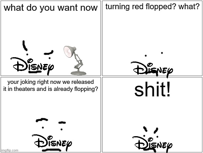 disney reacts to turning red flopping in theaters because nobody gives a shit about that movie | what do you want now; turning red flopped? what? your joking right now we released it in theaters and is already flopping? shit! | image tagged in memes,blank comic panel 2x2,disney,pixar,prediction,box office bomb | made w/ Imgflip meme maker