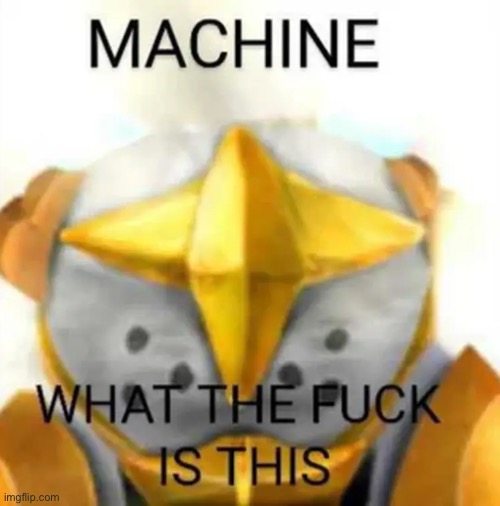 machine what the fuck is this | image tagged in machine what the fuck is this | made w/ Imgflip meme maker