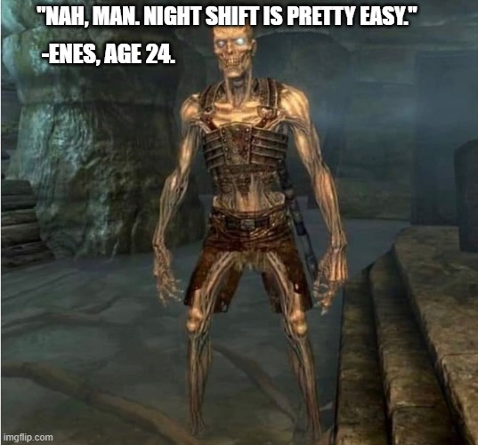enes night shift | "NAH, MAN. NIGHT SHIFT IS PRETTY EASY."; -ENES, AGE 24. | image tagged in night shift | made w/ Imgflip meme maker