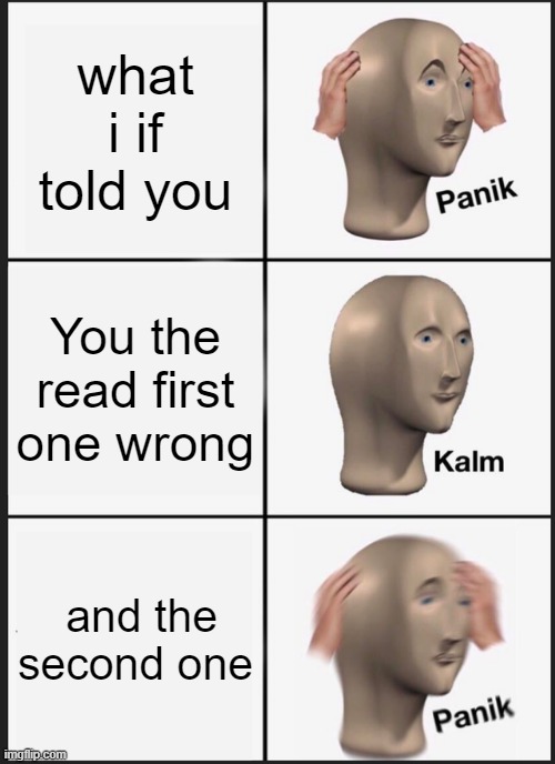 Panik Kalm Panik | what i if told you; You the read first one wrong; and the second one | image tagged in memes,panik kalm panik | made w/ Imgflip meme maker