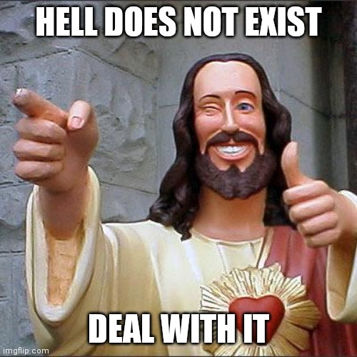HEAVEN, ONLY | HELL DOES NOT EXIST; DEAL WITH IT | image tagged in memes,buddy christ,heaven,only | made w/ Imgflip meme maker