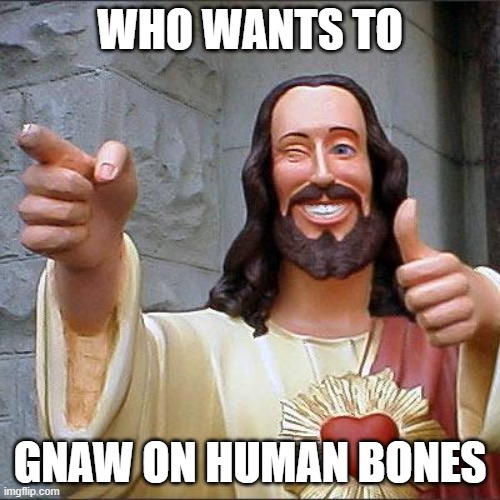 Buddy Christ Meme | WHO WANTS TO; GNAW ON HUMAN BONES | image tagged in memes,buddy christ | made w/ Imgflip meme maker