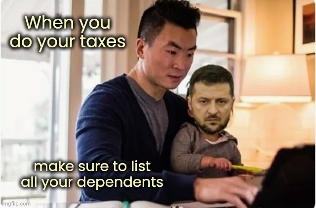 I want a big refund | When you do your taxes; make sure to list all your dependents | image tagged in government corruption,ukraine,shut up and take my money,income taxes,taxation is theft,foreign policy | made w/ Imgflip meme maker