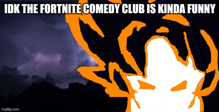 LowTeirGoob | IDK THE FORTNITE COMEDY CLUB IS KINDA FUNNY | image tagged in lowteirgoob | made w/ Imgflip meme maker