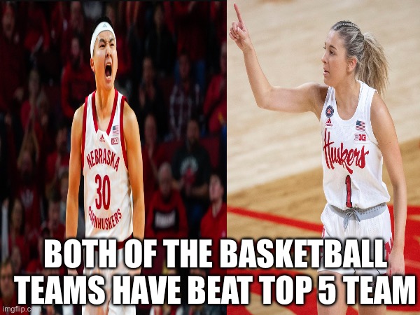 Go Big Red! | BOTH OF THE BASKETBALL TEAMS HAVE BEAT TOP 5 TEAM | image tagged in nebraska,basketball,woman,men | made w/ Imgflip meme maker