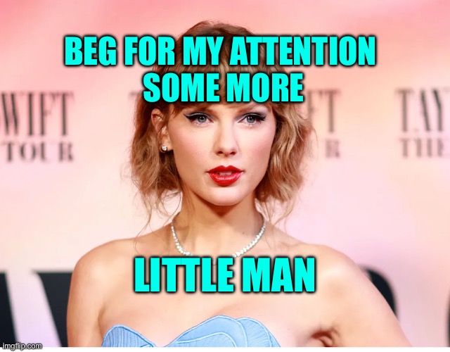 Taylor Swift Will make you beg | BEG FOR MY ATTENTION 
SOME MORE; LITTLE MAN | image tagged in taylor swift short hair | made w/ Imgflip meme maker