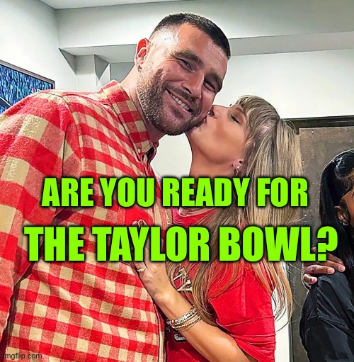 Kelce with Taylor Swift | ARE YOU READY FOR; THE TAYLOR BOWL? | image tagged in taylor with kelce | made w/ Imgflip meme maker