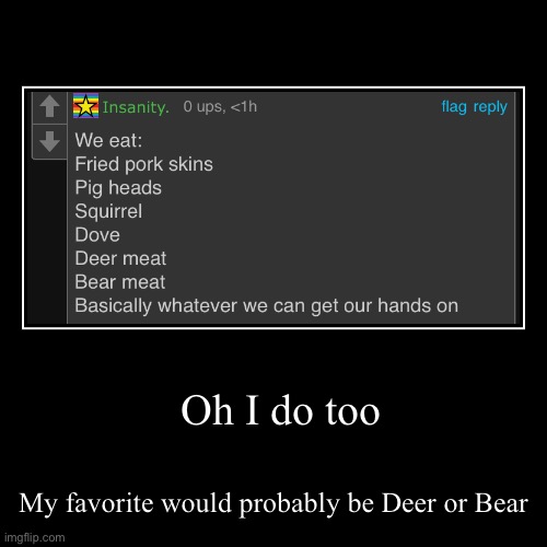 Oh I do too | My favorite would probably be Deer or Bear | image tagged in funny,demotivationals | made w/ Imgflip demotivational maker