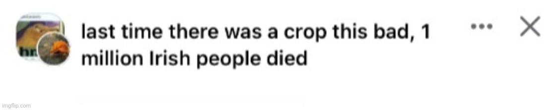 Last time there was a crop this bad 1 million Irish people died | image tagged in last time there was a crop this bad 1 million irish people died | made w/ Imgflip meme maker