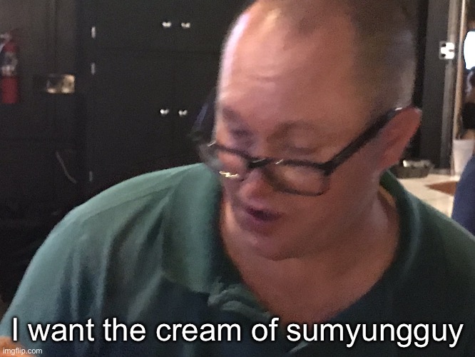 Try Joe’s Cream of SumYungGuy | I want the cream of sumyungguy | image tagged in try joe s cream of sumyungguy | made w/ Imgflip meme maker