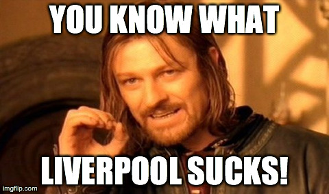 One Does Not Simply | YOU KNOW WHAT LIVERPOOL SUCKS! | image tagged in memes,one does not simply | made w/ Imgflip meme maker