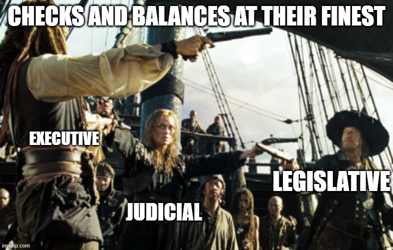 Government | CHECKS AND BALANCES AT THEIR FINEST; EXECUTIVE; LEGISLATIVE; JUDICIAL | image tagged in pirates of the carribean | made w/ Imgflip meme maker
