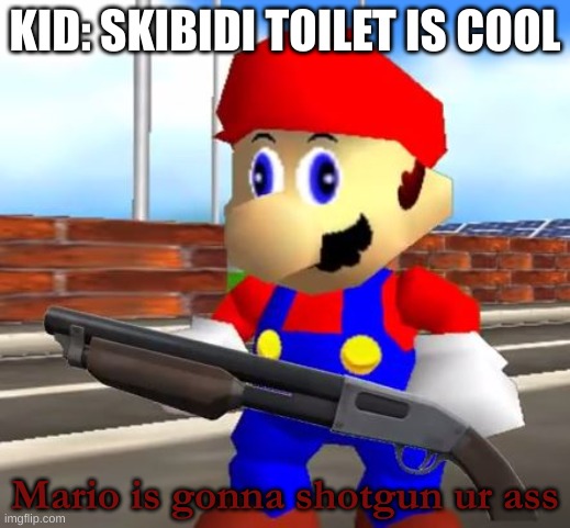 *loads shotgun* | KID: SKIBIDI TOILET IS COOL; Mario is gonna shotgun ur ass | image tagged in smg4 shotgun mario | made w/ Imgflip meme maker