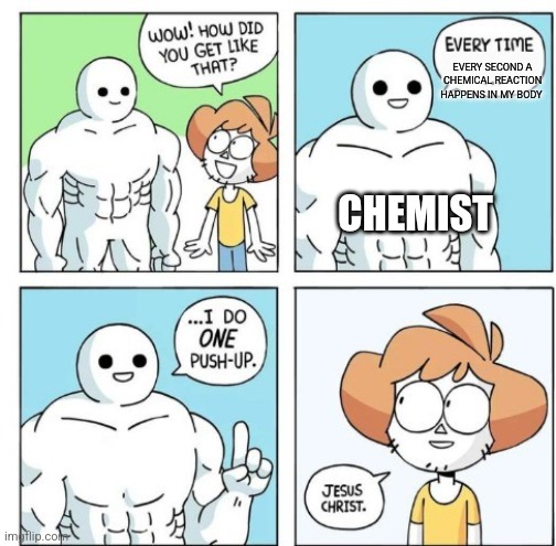 That's a lot of pushups | EVERY SECOND A CHEMICAL REACTION HAPPENS IN MY BODY; CHEMIST | image tagged in i do one push-up,science,jpfan102504 | made w/ Imgflip meme maker