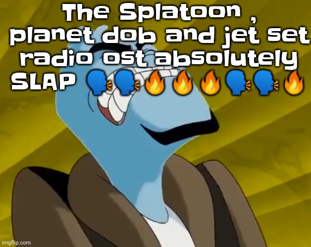 Yeah | The Splatoon , planet dob and jet set radio ost absolutely SLAP 🗣🗣🔥🔥🔥🗣🗣🔥 | image tagged in n u t | made w/ Imgflip meme maker