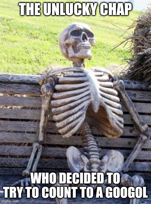 Counting to a googol | THE UNLUCKY CHAP; WHO DECIDED TO TRY TO COUNT TO A GOOGOL | image tagged in memes,waiting skeleton,jpfan102504 | made w/ Imgflip meme maker