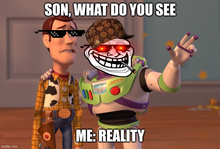 X, X Everywhere | SON, WHAT DO YOU SEE; ME: REALITY | image tagged in memes,x x everywhere | made w/ Imgflip meme maker