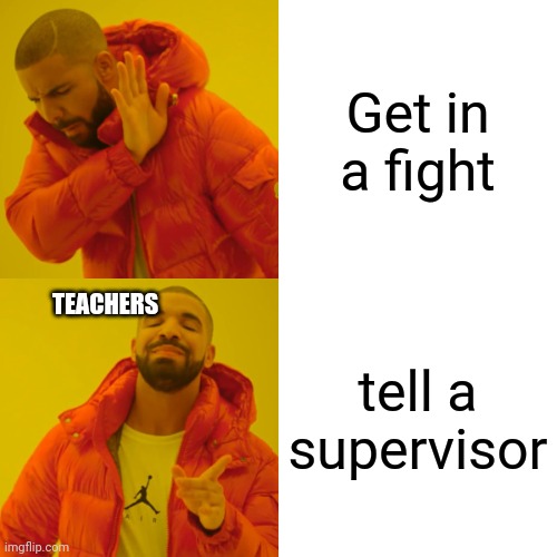 Bro these teachers | Get in a fight; tell a supervisor; TEACHERS | image tagged in memes,drake hotline bling | made w/ Imgflip meme maker