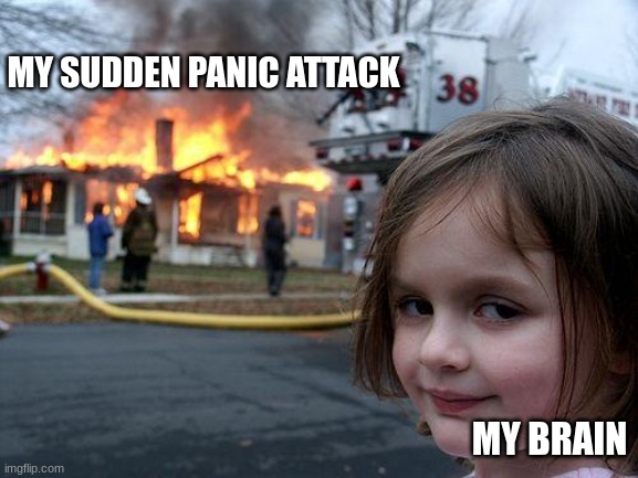 mental | MY SUDDEN PANIC ATTACK; MY BRAIN | image tagged in memes,disaster girl | made w/ Imgflip meme maker
