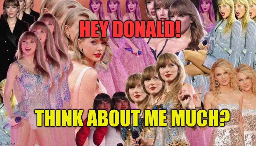 Donald Trump hallucinates about Taylor Swift | HEY DONALD! THINK ABOUT ME MUCH? | image tagged in taylor swift hallucination,donald trump,trump,taylor swift,taylor swiftie | made w/ Imgflip meme maker