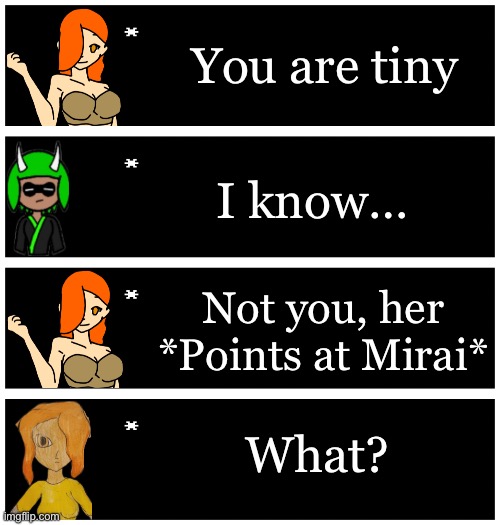 Mirai is only 1 inch taller than Inkmatas | You are tiny; I know…; Not you, her *Points at Mirai*; What? | image tagged in 4 undertale textboxes | made w/ Imgflip meme maker