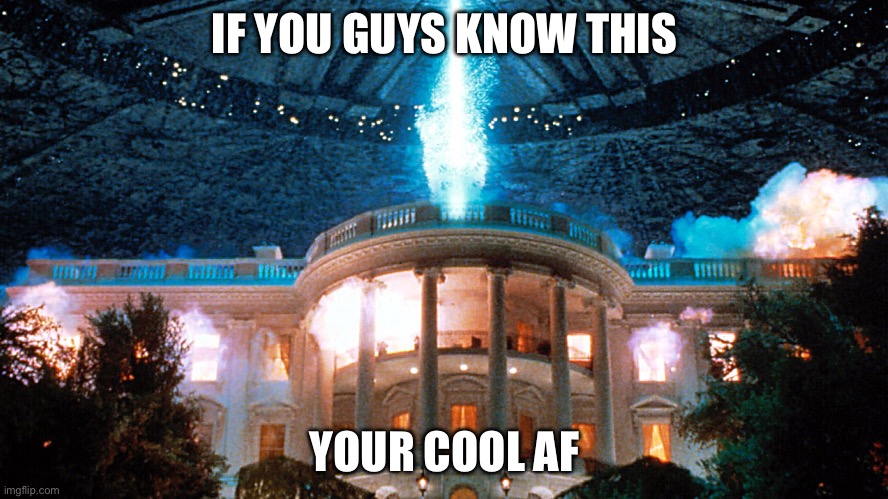 Independence Day | IF YOU GUYS KNOW THIS; YOUR COOL AF | image tagged in independence day | made w/ Imgflip meme maker