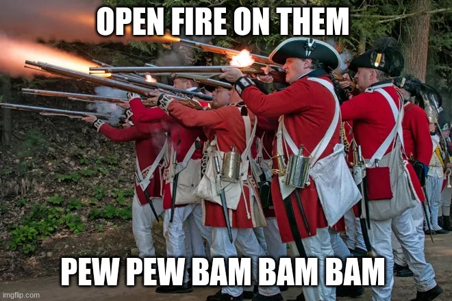 The redcoats | OPEN FIRE ON THEM; PEW PEW BAM BAM BAM | image tagged in the redcoats | made w/ Imgflip meme maker