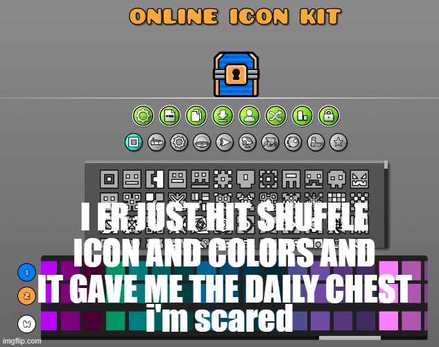 huh | I FR JUST HIT SHUFFLE ICON AND COLORS AND IT GAVE ME THE DAILY CHEST; i'm scared | image tagged in geometry dash | made w/ Imgflip meme maker
