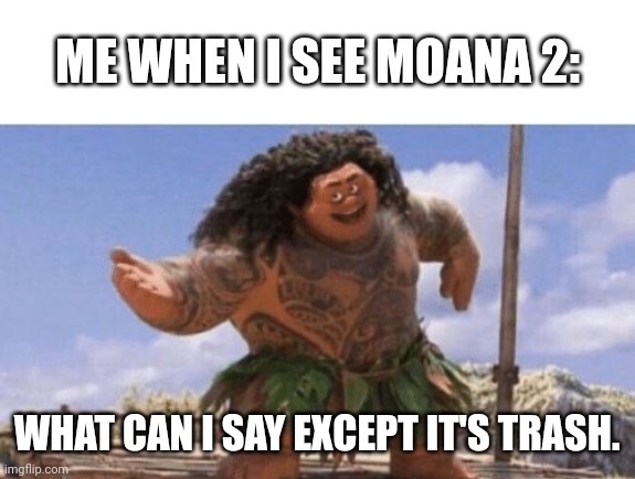 What Can I Say Except X? | ME WHEN I SEE MOANA 2: WHAT CAN I SAY EXCEPT IT'S TRASH. | image tagged in what can i say except x | made w/ Imgflip meme maker