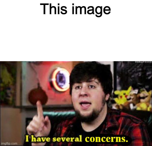 I have several concerns | This image | image tagged in i have several concerns | made w/ Imgflip meme maker