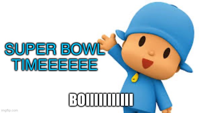 BOIIIIII | SUPER BOWL TIMEEEEEE; BOIIIIIIIIIII | image tagged in pocoyo yayyyy | made w/ Imgflip meme maker