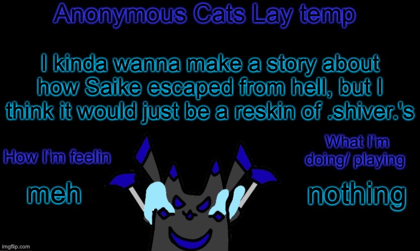 Anonymous cats temp template | I kinda wanna make a story about how Saike escaped from hell, but I think it would just be a reskin of .shiver.'s; nothing; meh | image tagged in anonymous cats temp template | made w/ Imgflip meme maker