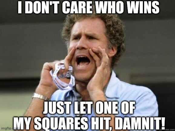 Yelling | I DON'T CARE WHO WINS; JUST LET ONE OF MY SQUARES HIT, DAMNIT! | image tagged in yelling | made w/ Imgflip meme maker