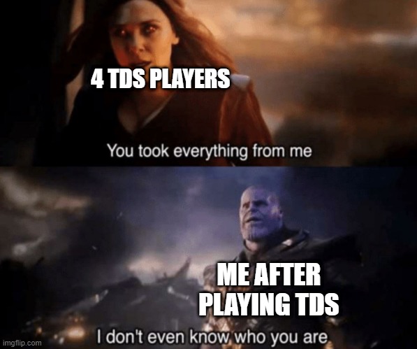 We're being played by 4 TDS players | 4 TDS PLAYERS; ME AFTER PLAYING TDS | image tagged in you took everything from me - i don't even know who you are,memes,funny | made w/ Imgflip meme maker