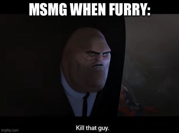 kill that guy | MSMG WHEN FURRY: | image tagged in kill that guy | made w/ Imgflip meme maker