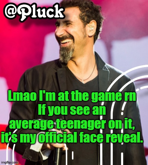 Pluck’s official announcement | Lmao I'm at the game rn
If you see an average teenager on it, it's my official face reveal. | image tagged in pluck s official announcement | made w/ Imgflip meme maker