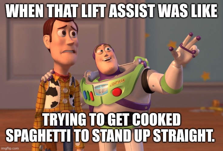 Ems stories | WHEN THAT LIFT ASSIST WAS LIKE; TRYING TO GET COOKED SPAGHETTI TO STAND UP STRAIGHT. | image tagged in memes,x x everywhere | made w/ Imgflip meme maker