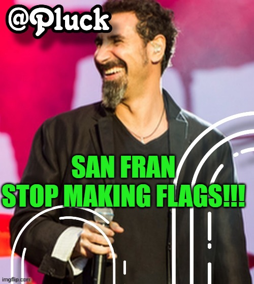 Pluck’s official announcement | SAN FRAN
STOP MAKING FLAGS!!! | image tagged in pluck s official announcement | made w/ Imgflip meme maker