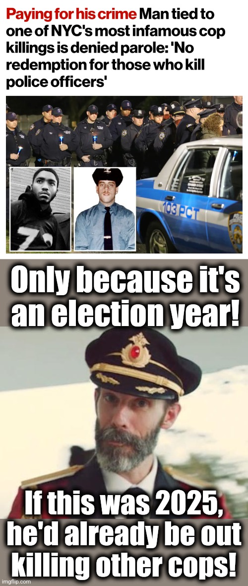 I know New York | Only because it's
an election year! If this was 2025, he'd already be out
killing other cops! | image tagged in captain obvious,cop killer,parole,nypd,democrats,memes | made w/ Imgflip meme maker