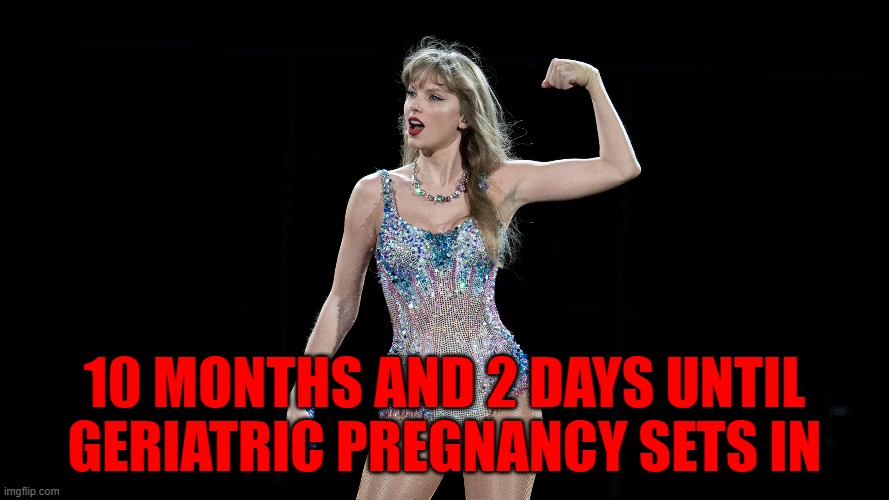 Strong Dominant woman without child | 10 MONTHS AND 2 DAYS UNTIL
GERIATRIC PREGNANCY SETS IN | image tagged in taylor swift,taylor swiftie,taylor,superbowl,super bowl,children | made w/ Imgflip meme maker