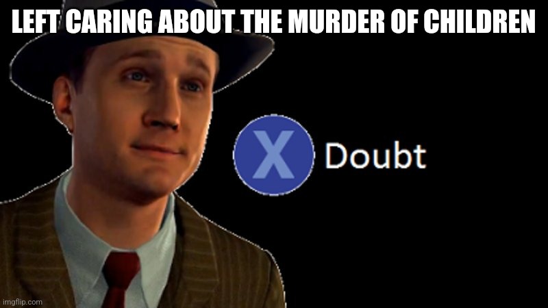 L.A. Noire Press X To Doubt | LEFT CARING ABOUT THE MURDER OF CHILDREN | image tagged in l a noire press x to doubt | made w/ Imgflip meme maker