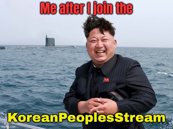 Kim Jung un | Me after I join the; KoreanPeoplesStream | image tagged in kim jung un | made w/ Imgflip meme maker