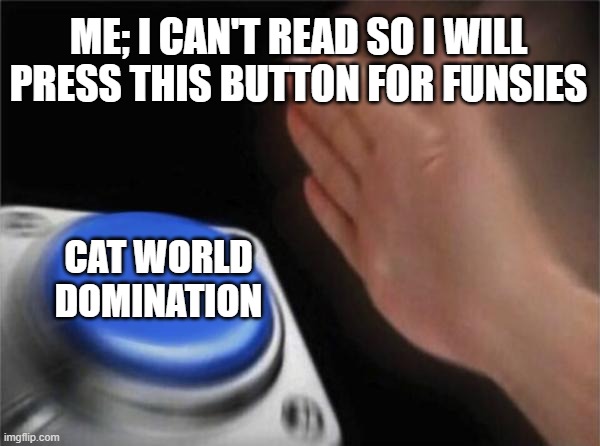 CatWorldDomination | ME; I CAN'T READ SO I WILL PRESS THIS BUTTON FOR FUNSIES; CAT WORLD DOMINATION | image tagged in memes,cats,world domination,this sign won't stop me because i cant read | made w/ Imgflip meme maker